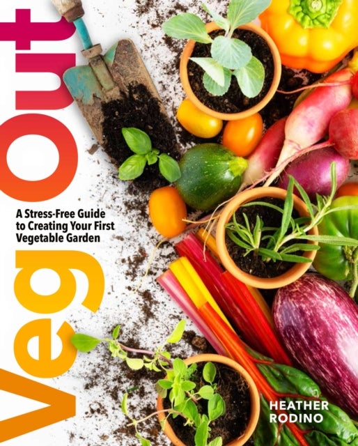 Veg Out - A Stress-Free Guide to Creating Your First Vegetable Garden