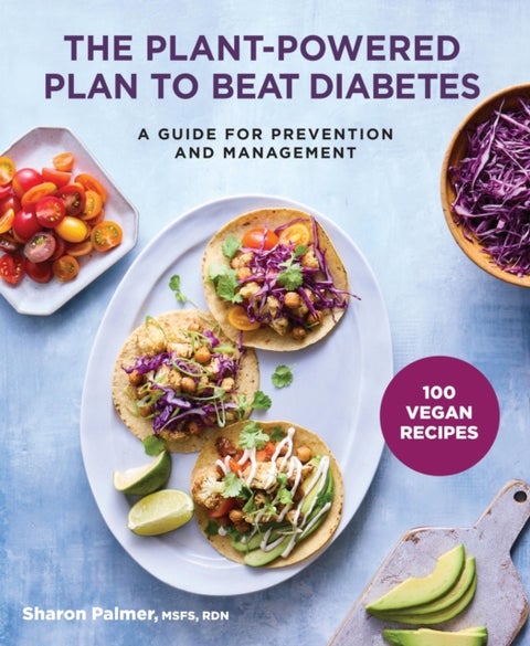 The Plant-Powered Plan to Beat Diabetes - A Guide for Prevention and Management - A Cookbook