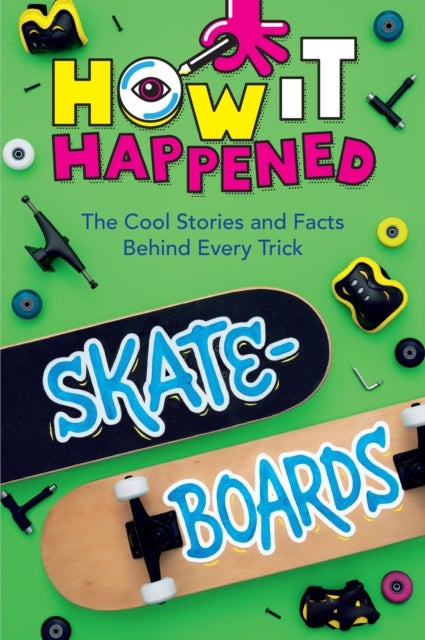 How It Happened! Skateboards - The Cool Stories and Facts Behind Every Trick