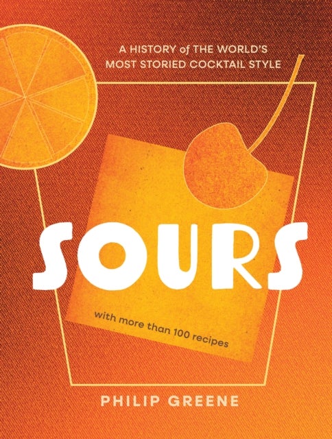 Sours - A History of the World’s Most Storied Cocktail Style - A Cocktail Book