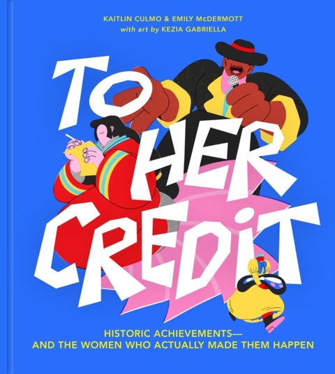 To Her Credit - Historic Achievements-and the Women Who Actually Made Them Happen