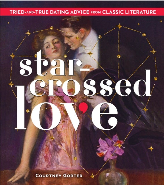 Star-Crossed Love - Tried-and-True Dating Advice from Classic Literature