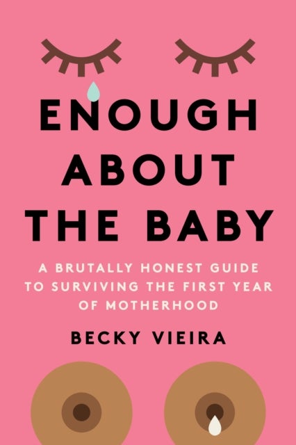 Enough About the Baby - A Brutally Honest Guide to Surviving the First Year of Motherhood