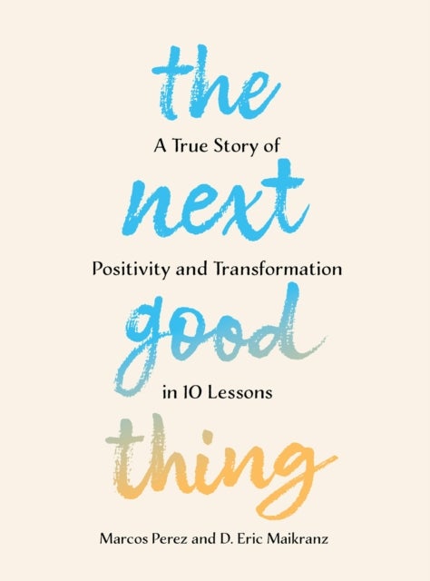 The Next Good Thing - A True Story of Positivity and Transformation in 10 Lessons