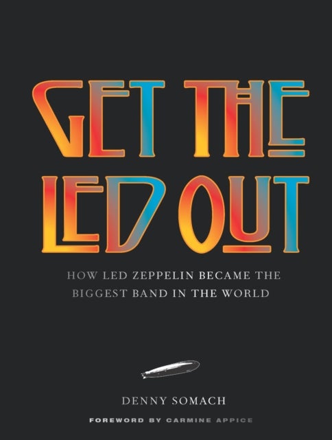 Get the Led Out - How Led Zeppelin Became the Biggest Band in the World - Updated Edition