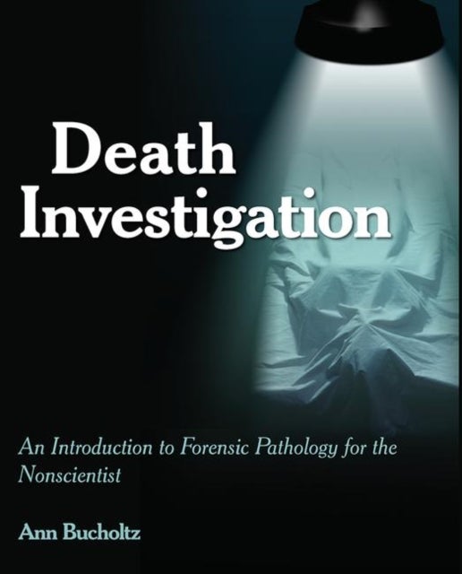 Death Investigation - An Introduction to Forensic Pathology for the Nonscientist