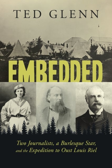 Embedded - Two Journalists, a Burlesque Star, and the Expedition to Oust Louis Riel