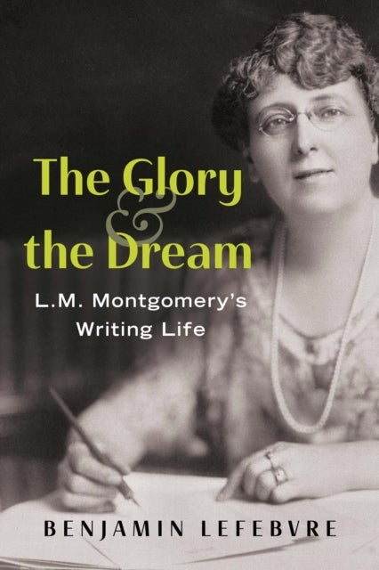 The Glory and the Dream - L.M. Montgomery's Writing Life