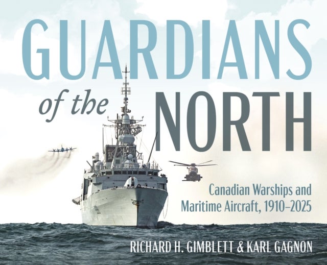 Guardians of the North - Canadian Warships and Naval Aircraft, 19102025