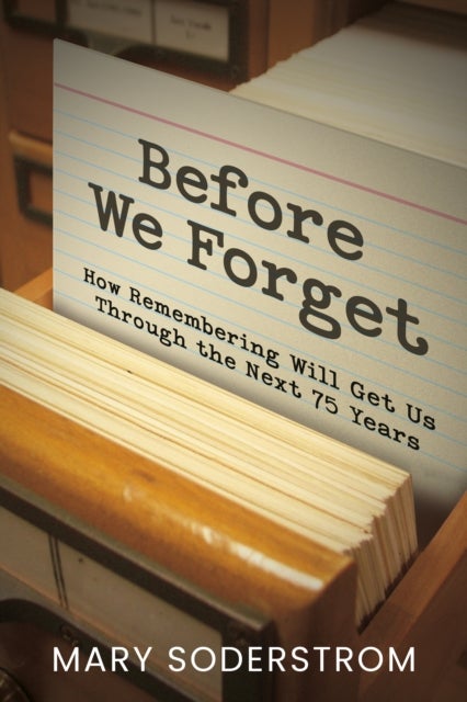 Before We Forget - How Remembering Will Get Us Through the Next 75 Years