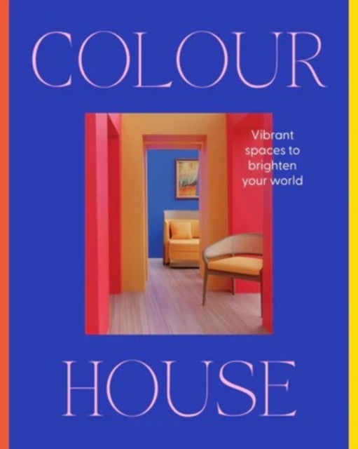 Colour House: Vibrant spaces to brighten your world - Vibrant spaces to brighten your world