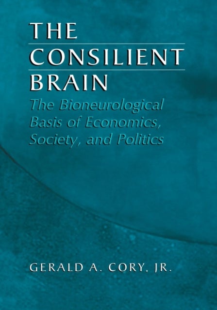The Consilient Brain - The Bioneurological Basis of Economics, Society, and Politics