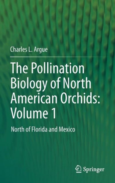 The Pollination Biology of North American Orchids: Volume 1 - North of Florida and Mexico