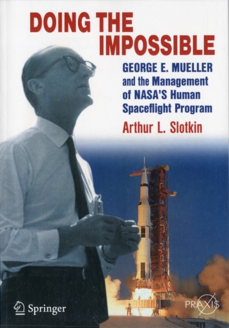 Doing the Impossible - George E. Mueller and the Management of NASA’s Human Spaceflight Program