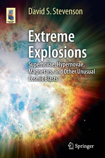 Extreme Explosions - Supernovae, Hypernovae, Magnetars, and Other Unusual Cosmic Blasts