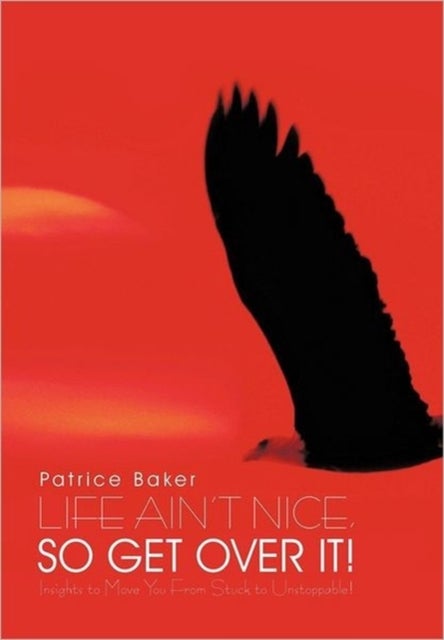 Life Ain't Nice, So Get Over It! - Insights to Move You From Stuck to Unstoppable!