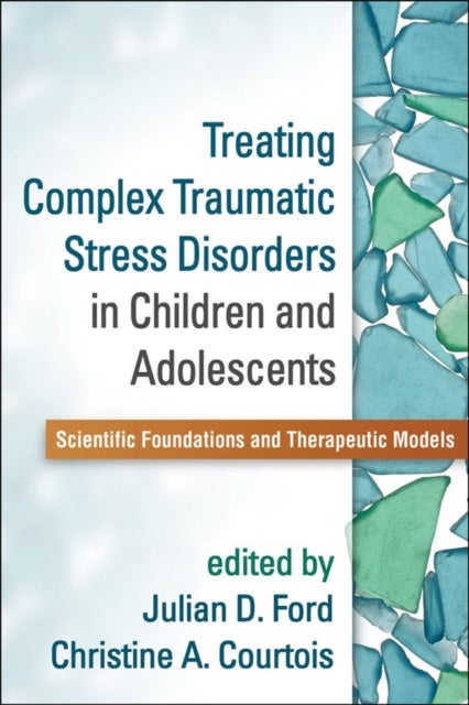 Treating Complex Traumatic Stress Disorders in Children and Adolescents - Scientific Foundations and Therapeutic Models