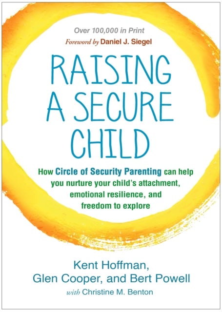 Raising a Secure Child - How Circle of Security Parenting Can Help You Nurture Your Child's Attachment, Emotional Resilience, and Freedom to Explore