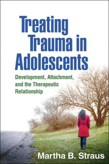 Treating Trauma in Adolescents - Development, Attachment, and the Therapeutic Relationship