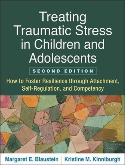Treating Traumatic Stress in Children and Adolescents, Second Edition - How to Foster Resilience through Attachment, Self-Regulation, and Competency