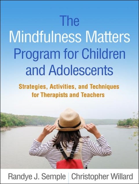 The Mindfulness Matters Program for Children and Adolescents - Strategies, Activities, and Techniques for Therapists and Teachers