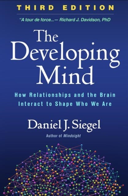 The Developing Mind, Third Edition - How Relationships and the Brain Interact to Shape Who We Are