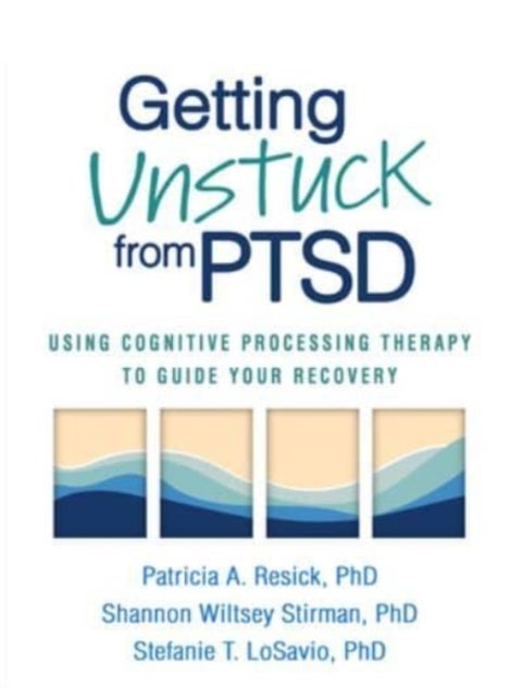Getting Unstuck from PTSD - Using Cognitive Processing Therapy to Guide Your Recovery