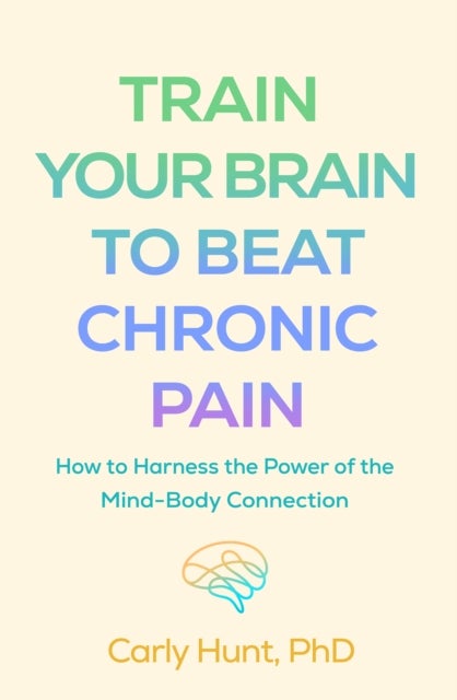 Train Your Brain to Beat Chronic Pain - How to Harness the Power of the Mind-Body Connection