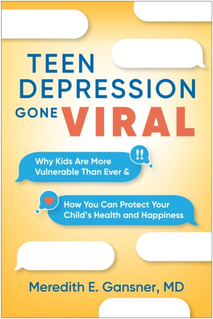 Teen Depression Gone Viral - Why Kids Are More Vulnerable Than Ever and How You Can Protect Your Child's Health and Happiness