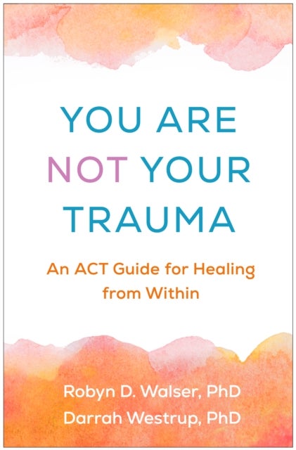 You Are Not Your Trauma - An ACT Guide for Healing from Within