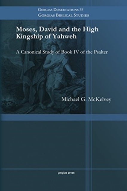 Moses, David and the High Kingship of Yahweh - A Canonical Study of Book IV of the Psalter