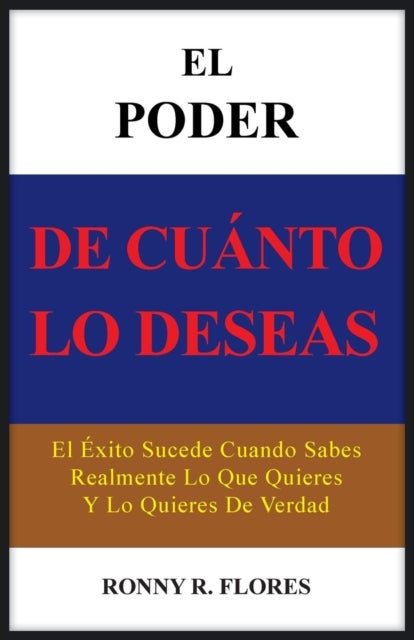 El Poder de Cuanto Lo Deseas - El Exito Sucede Cuando Sabes Realmente Lo Que Quieres y Lo Quieres de Verdad