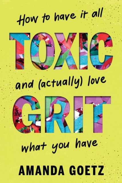 Toxic Grit - How to have it all and (actually) love what you have