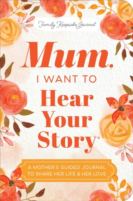 Mum, I Want to Hear Your Story (Expanded Edition) - A Mother's Guided Journal To Share Her Life & Her Love