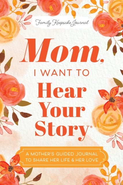 Mom, I Want to Hear Your Story - A Mother's Guided Journal To Share Her Life & Her Love