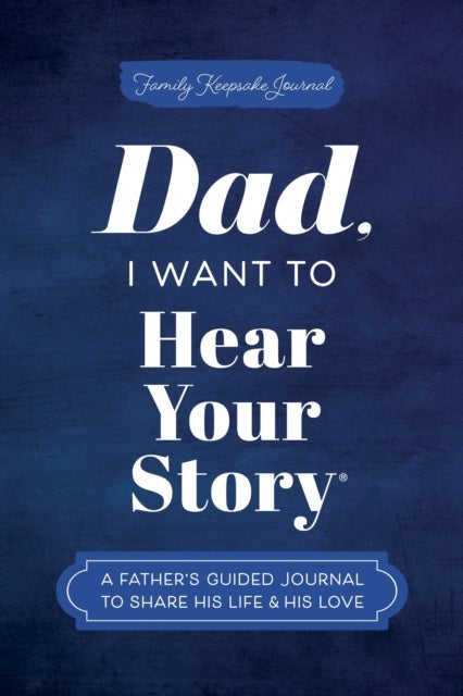 Dad, I Want to Hear Your Story - A Father's Guided Journal to Share His Life & His Love