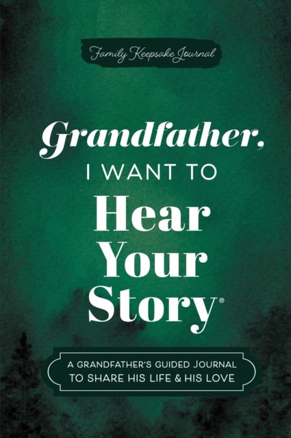 Grandfather, I Want to Hear Your Story - A Grandfather's Guided Journal to Share His Life & His Love