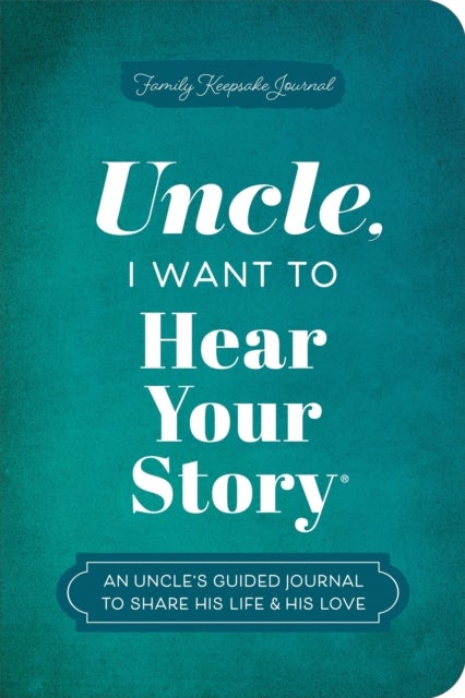 Uncle, I Want to Hear Your Story - An Uncle's Guided Journal to Share His Life & His Love