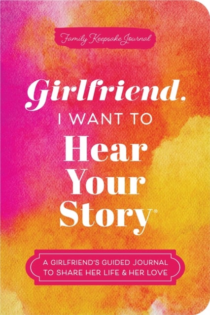 Girlfriend, I Want to Hear Your Story - A Girlfriend's Guided Journal to Share Her Life & Her Love