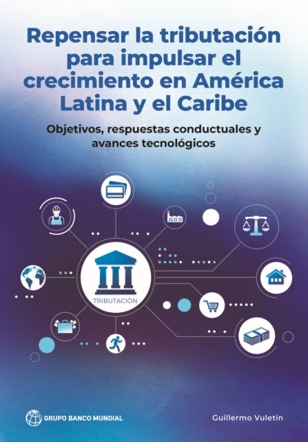 Repensar La Tributacion Para Impulsar El Crecimiento En America Latina Y El Caribe - Objetivos, Respuestas Conductuales Y Avances Tecnologicos