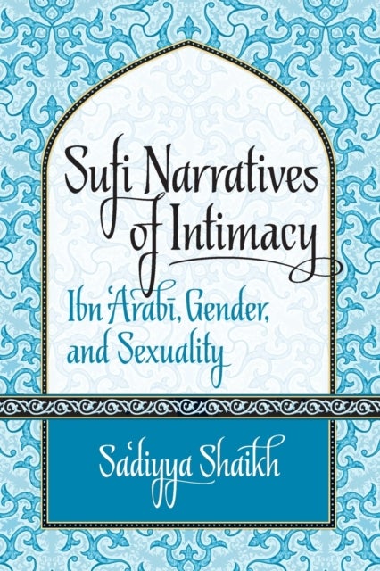 Sufi Narratives of Intimacy - Ibn 'Arabi, Gender, and Sexuality