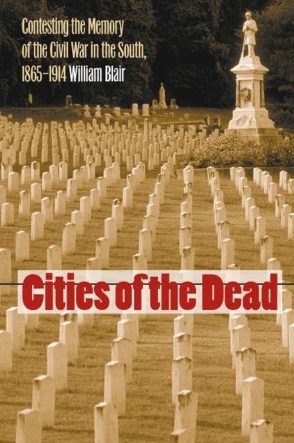 Cities of the Dead - Contesting the Memory of the Civil War in the South, 1865-1914