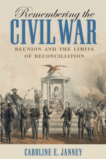 Remembering the Civil War - Reunion and the Limits of Reconciliation