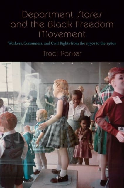 Department Stores and the Black Freedom Movement - Workers, Consumers, and Civil Rights from the 1930s to the 1980s