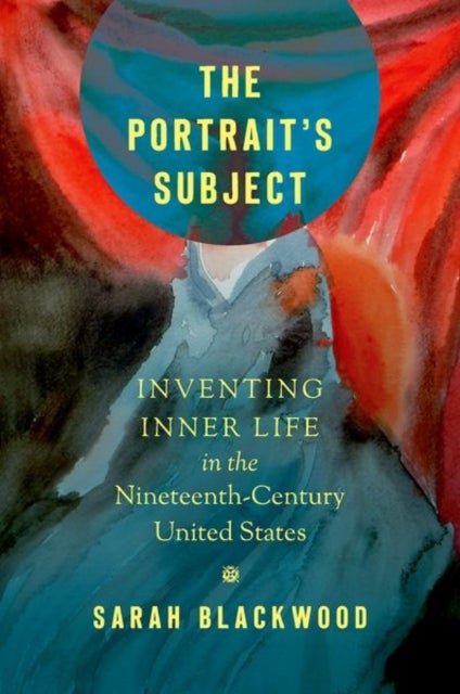 The Portrait's Subject - Inventing Inner Life in the Nineteenth-Century United States