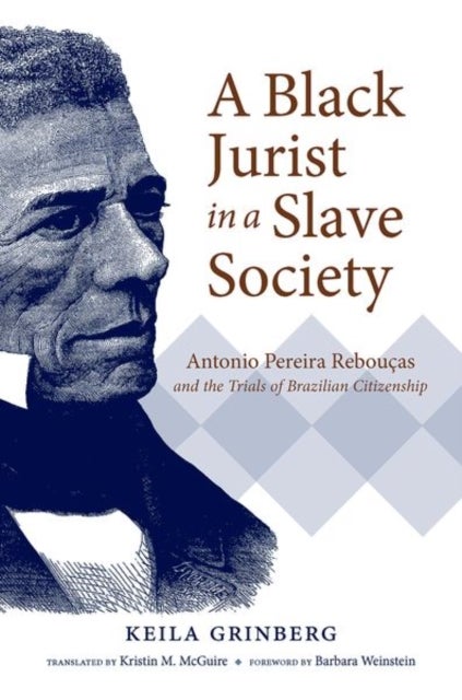 A Black Jurist in a Slave Society - Antonio Pereira Reboucas and the Trials of Brazilian Citizenship