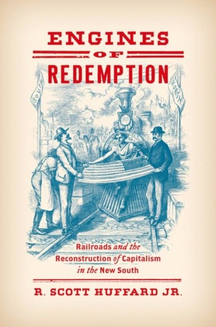 Engines of Redemption - Railroads and the Reconstruction of Capitalism in the New South