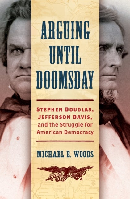 Arguing until Doomsday - Stephen Douglas, Jefferson Davis, and the Struggle for American Democracy