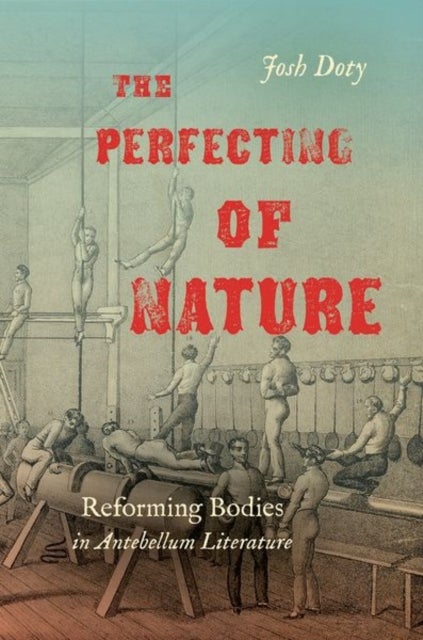 The Perfecting of Nature - Reforming Bodies in Antebellum Literature