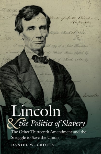Lincoln and the Politics of Slavery - The Other Thirteenth Amendment and the Struggle to Save the Union